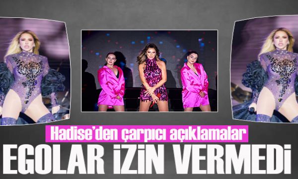 Hadise'den çarpıcı açıklamalar: Egolar izin vermedi