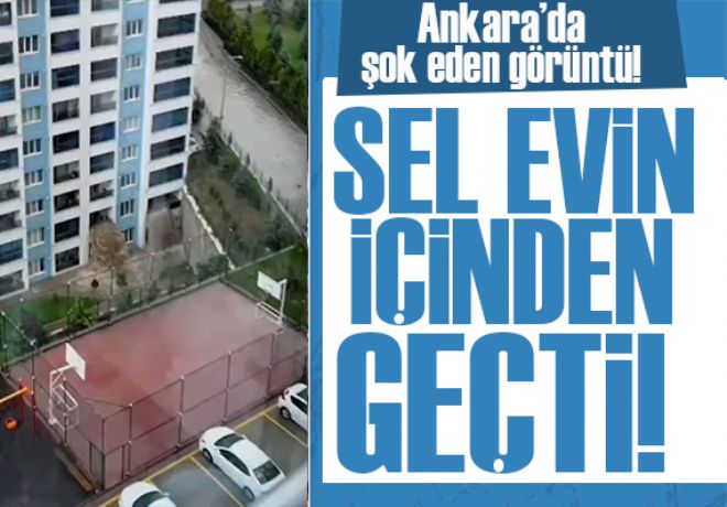 Ankara'da şok eden görüntü! Sel evin içinden geçti